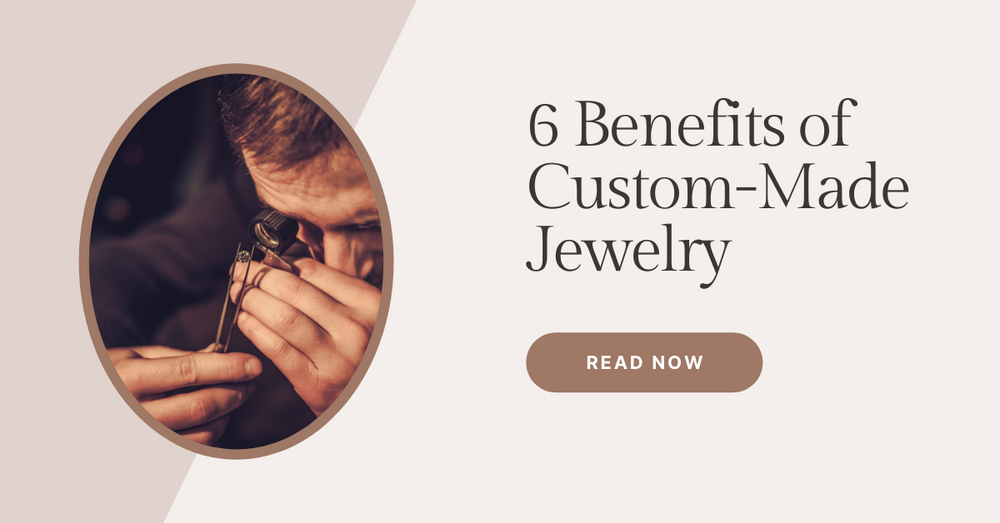 6 Benefits of Custom-Made Jewelry