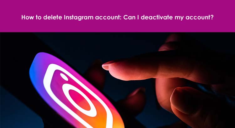 How to delete Instagram account: Can I deactivate my account?