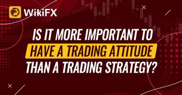 IS IT MORE IMPORTANT TO HAVE A TRADING ATTITUDE THAN A TRADING STRATEGY? - Wikifx