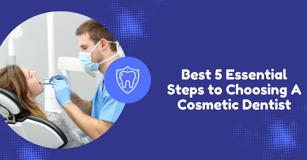 Best 5 Essential Steps to Choosing A Cosmetic Dentist