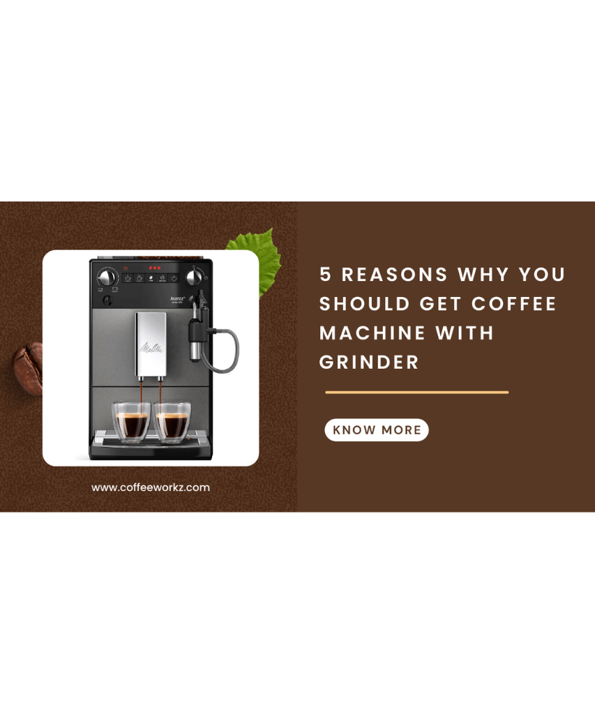 5 Reasons Why You Should Get Coffee Machine with Grinder – Coffeeworkz