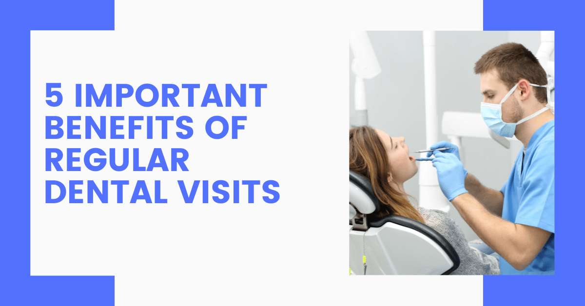 5 Important Benefits Of Regular Dental Visits