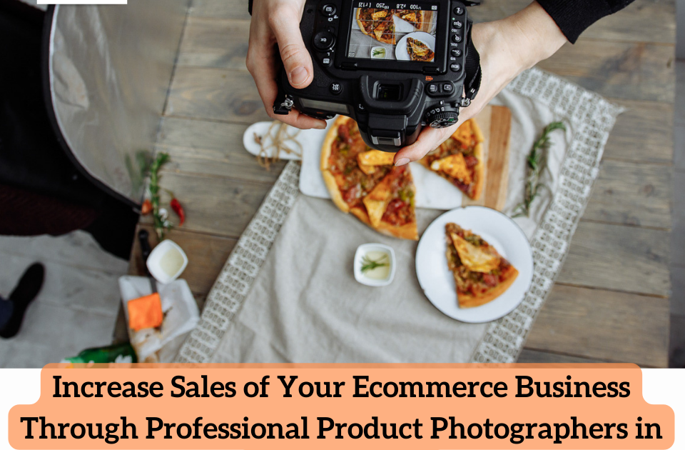 Increase Sales of Your Ecommerce Business Through Professional Product Photographers in Hyderabad