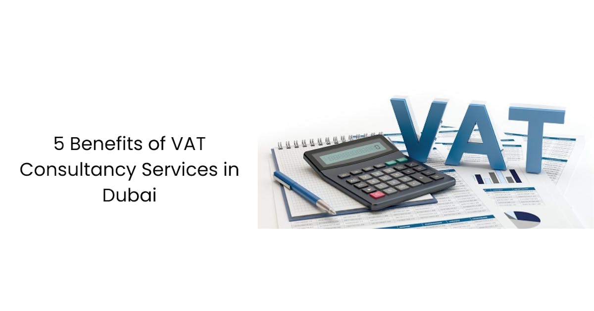 5 benefits of VAT Consultancy Services in Dubai
